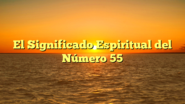 El Significado Espiritual del Número 55