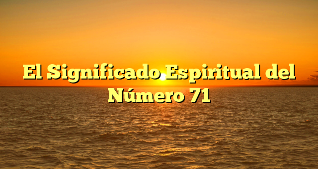 El Significado Espiritual del Número 71