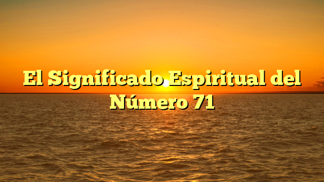 El Significado Espiritual del Número 71