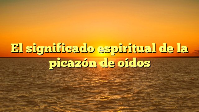 El significado espiritual de la picazón de oídos