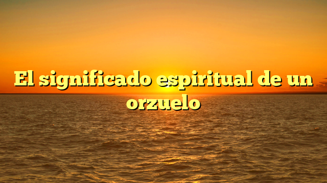 El significado espiritual de un orzuelo