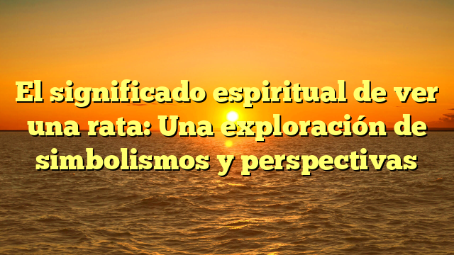 El significado espiritual de ver una rata: Una exploración de simbolismos y perspectivas