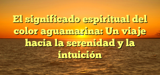 El significado espiritual del color aguamarina: Un viaje hacia la serenidad y la intuición