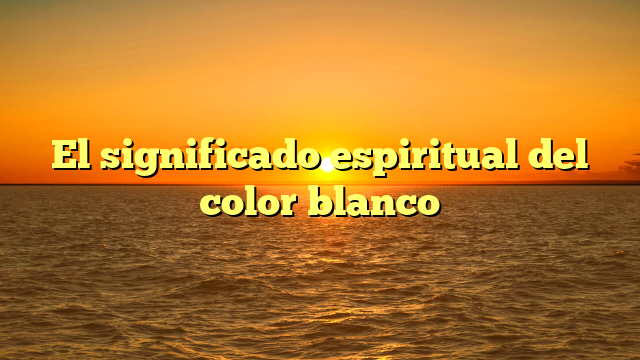 El significado espiritual del color blanco