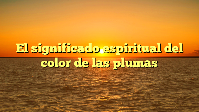 El significado espiritual del color de las plumas