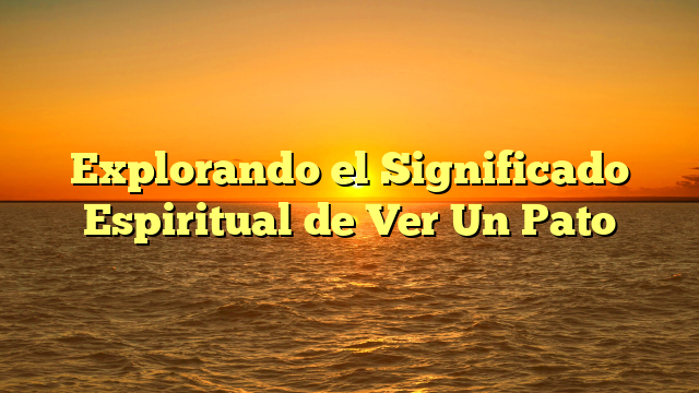 Explorando el Significado Espiritual de Ver Un Pato