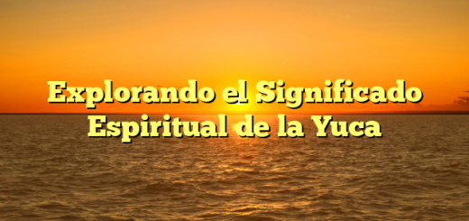 Explorando el Significado Espiritual de la Yuca