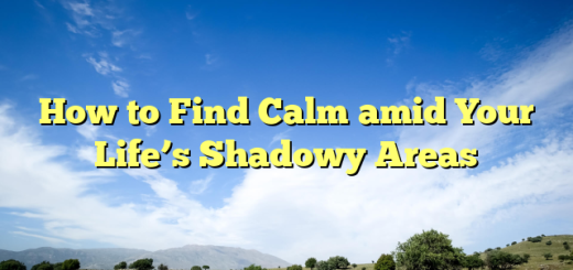 How to Find Calm amid Your Life’s Shadowy Areas