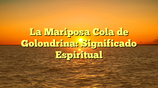 La Mariposa Cola de Golondrina: Significado Espiritual