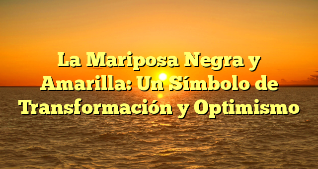 La Mariposa Negra y Amarilla: Un Símbolo de Transformación y Optimismo