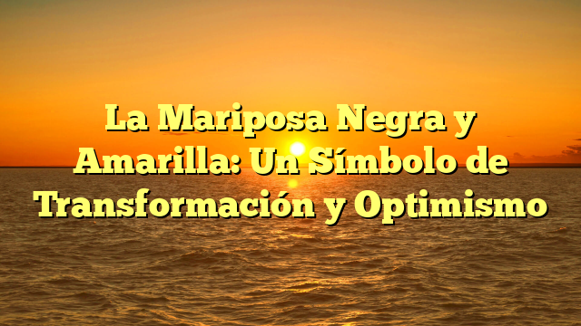 La Mariposa Negra y Amarilla: Un Símbolo de Transformación y Optimismo