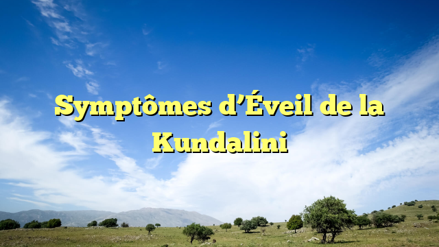 Symptômes d’Éveil de la Kundalini