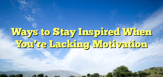 Ways to Stay Inspired When You’re Lacking Motivation